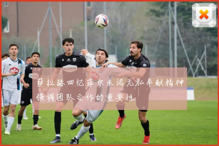 萨拉赫回忆菲尔米诺无私奉献精神强调团队合作的重要性
