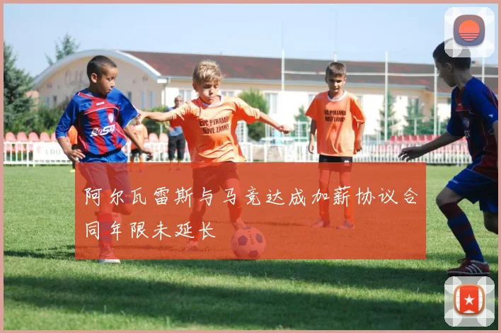 阿尔瓦雷斯与马竞达成加薪协议合同年限未延长