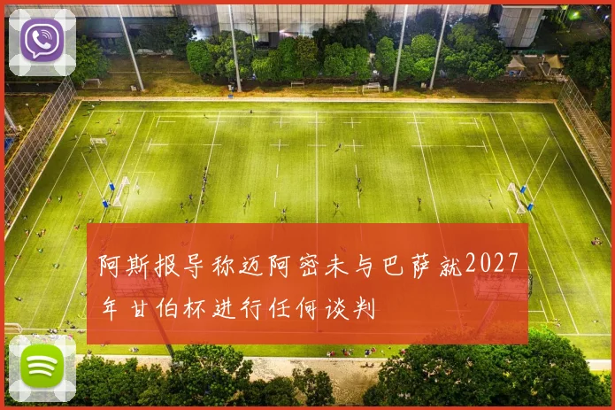 阿斯报导称迈阿密未与巴萨就2027年甘伯杯进行任何谈判