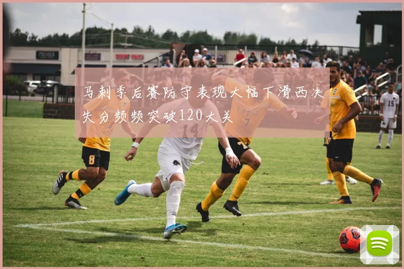 马刺季后赛防守表现大幅下滑西决失分频频突破120大关