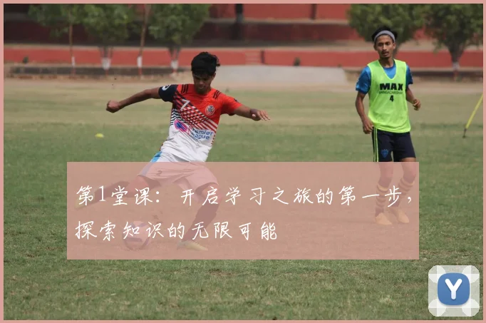 第1堂课：开启学习之旅的第一步，探索知识的无限可能