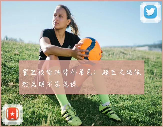 霍里谈哈珀替补角色：超巨之路依然光明不容忽视