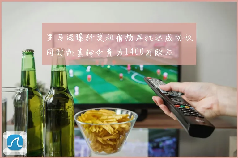 罗马诺曝科莫租借扬库托达成协议同时凯基转会费为1400万欧元