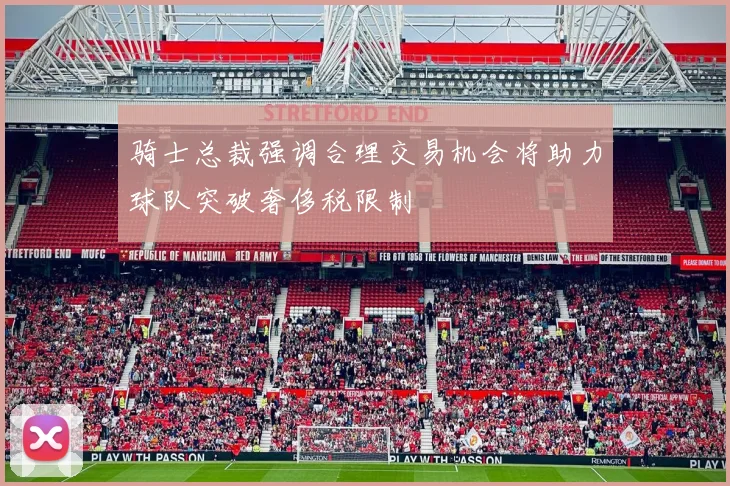 骑士总裁强调合理交易机会将助力球队突破奢侈税限制