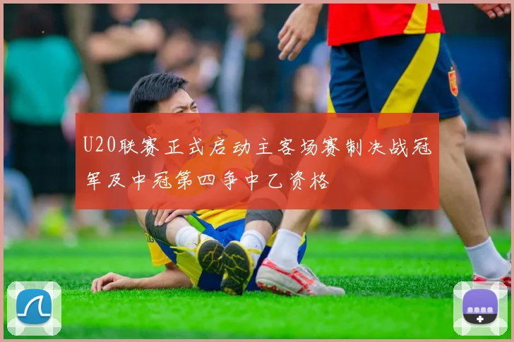 U20联赛正式启动主客场赛制决战冠军及中冠第四争中乙资格