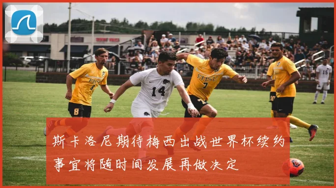 斯卡洛尼期待梅西出战世界杯续约事宜将随时间发展再做决定