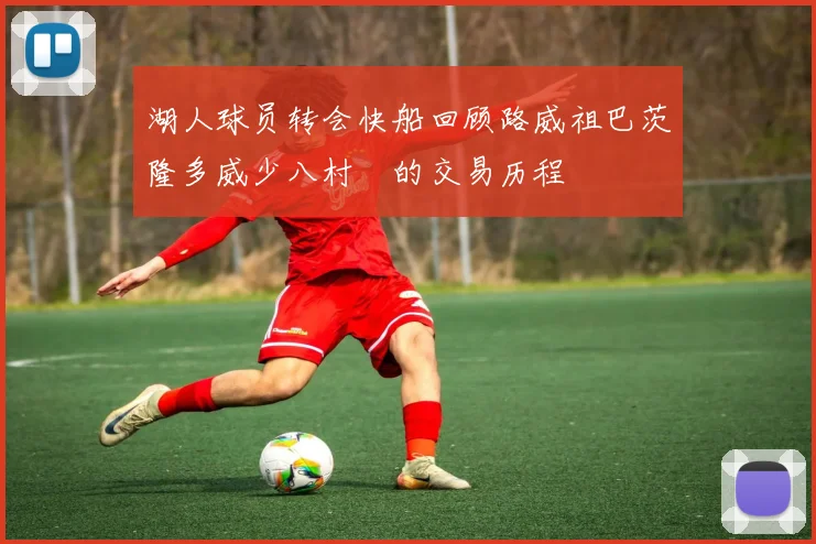 湖人球员转会快船回顾路威祖巴茨隆多威少八村塁的交易历程